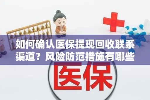 如何确认医保提现回收联系渠道？风险防范措施有哪些？